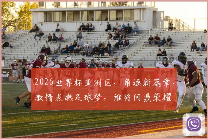 2026世界杯亚洲区，角逐新篇章，激情点燃足球梦，谁将问鼎荣耀